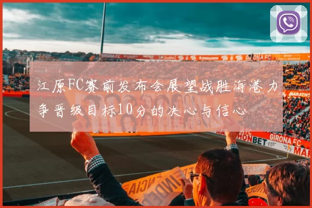 江原FC赛前发布会展望战胜海港力争晋级目标10分的决心与信心