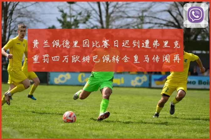 费兰佩德里因比赛日迟到遭弗里克重罚四万欧姆巴佩转会皇马传闻再起