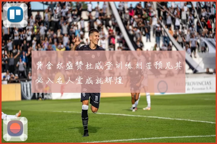 费舍尔盛赞杜威登训练刻苦预见其必入名人堂成就辉煌