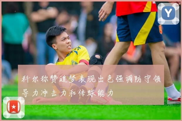 科尔称赞追梦表现出色强调防守领导力冲击力和传球能力