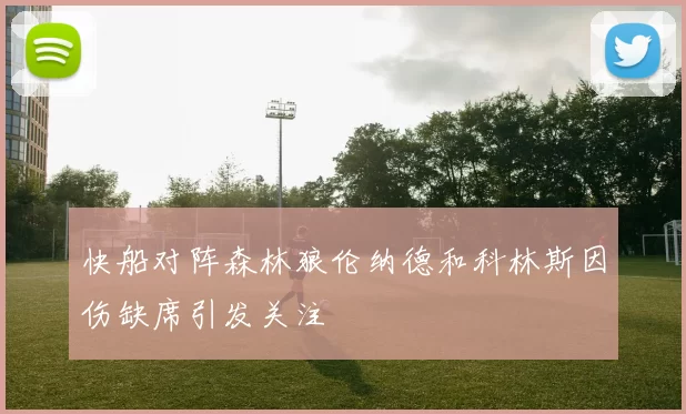 快船对阵森林狼伦纳德和科林斯因伤缺席引发关注