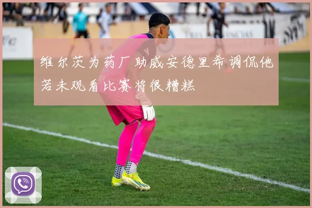 维尔茨为药厂助威安德里希调侃他若未观看比赛将很糟糕