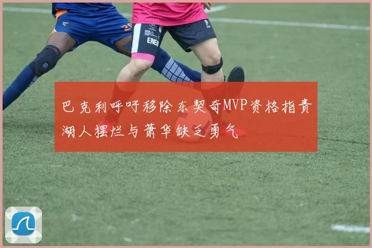巴克利呼吁移除东契奇MVP资格指责湖人摆烂与萧华缺乏勇气
